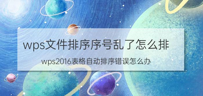 wps文件排序序号乱了怎么排 wps2016表格自动排序错误怎么办？